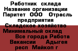 Работник  склада › Название организации ­ Паритет, ООО › Отрасль предприятия ­ Складское хозяйство › Минимальный оклад ­ 25 000 - Все города Работа » Вакансии   . Адыгея респ.,Майкоп г.